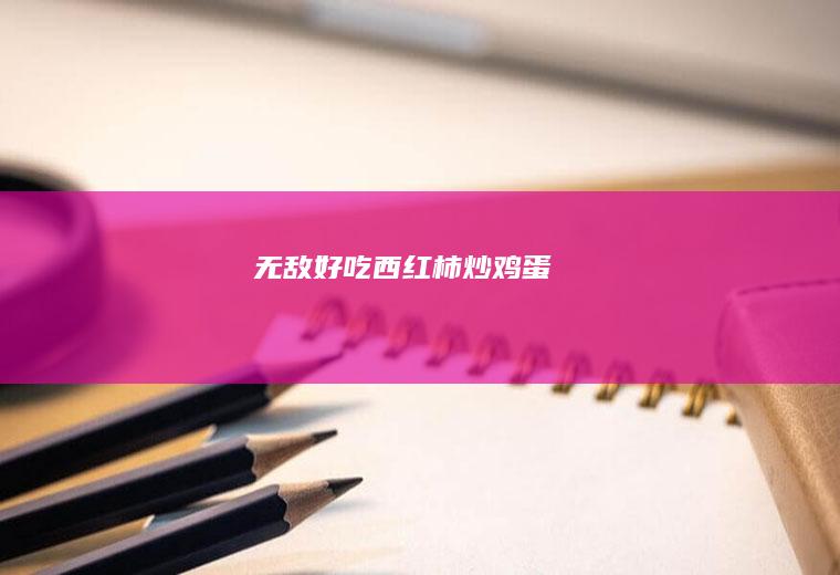 无敌好吃西红柿炒鸡蛋