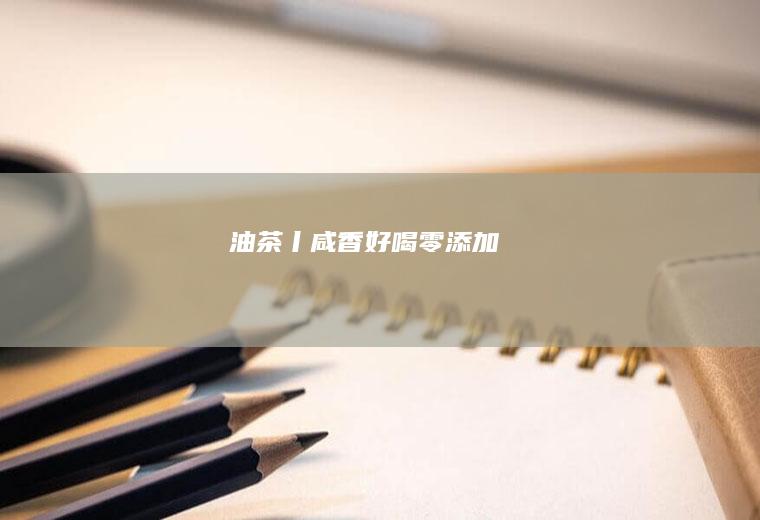 油茶丨咸香好喝零添加！！！