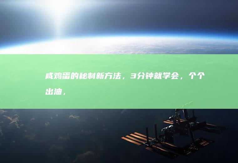 咸鸡蛋的秘制新方法，3分钟就学会，个个出油，超解馋