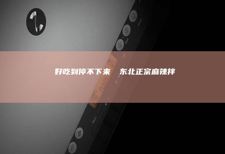 好吃到停不下来‼️东北正宗麻辣拌