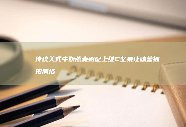 传统美式牛奶燕麦粥配上维C坚果让味蕾拥抱满格能量