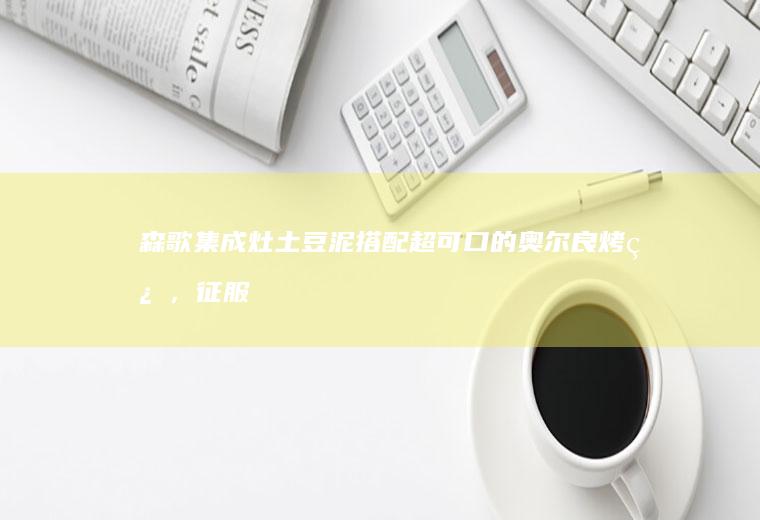 森歌集成灶土豆泥搭配超可口的奥尔良烤翅，征服你的味蕾！
