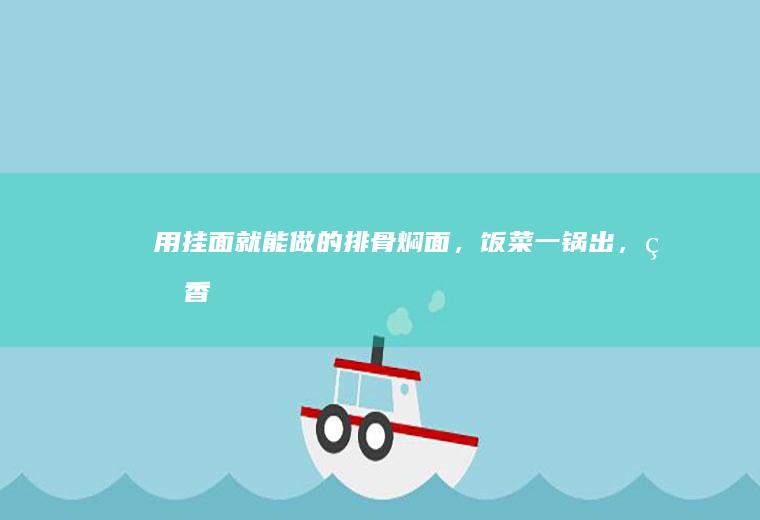 用挂面就能做的排骨焖面,饭菜一锅出,真香