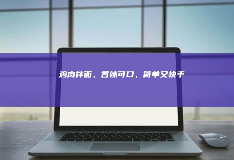 鸡肉拌面，香辣可口，简单又快手