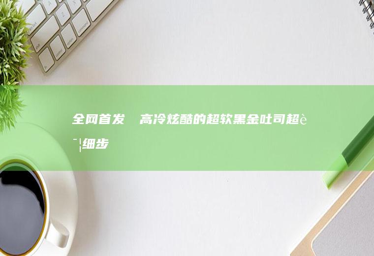 全网首发‼️高冷炫酷的超软黑金吐司（超详细步骤）