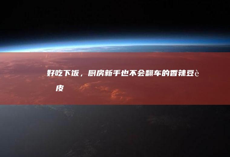 好吃下饭，厨房新手也不会翻车的香辣豆腐皮
