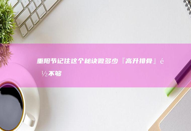 重阳节|记住这个秘诀做多少『高升排骨』都不够吃