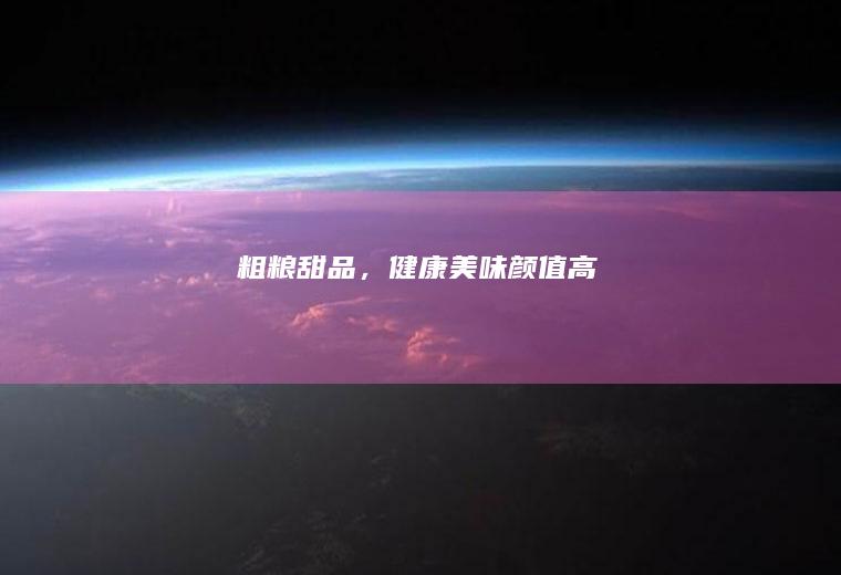 粗粮甜品，健康美味颜值高
