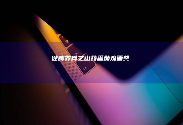 健脾养胃之山药番茄鸡蛋羹
