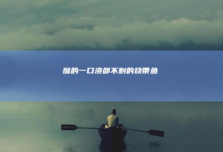 酥的一口渣都不剩的烧带鱼