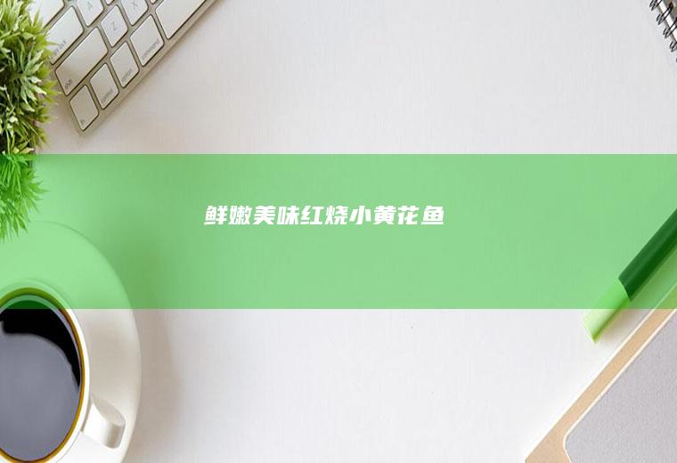 鲜嫩美味红烧小黄花鱼
