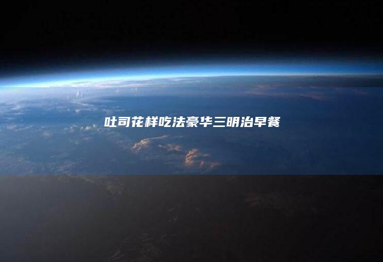 吐司花样吃法豪华三明治早餐