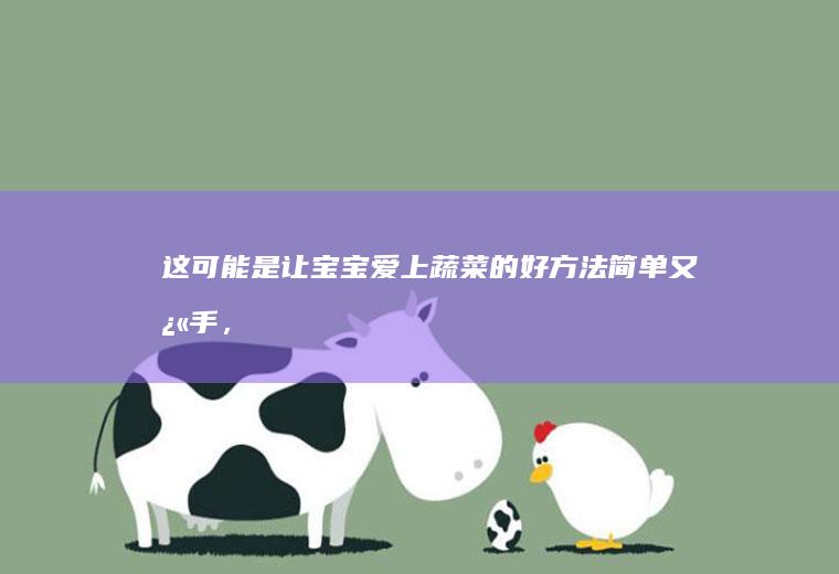 这可能是让宝宝爱上蔬菜的好方法简单又快手,