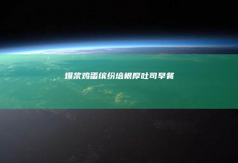 爆浆鸡蛋缤纷培根厚吐司早餐