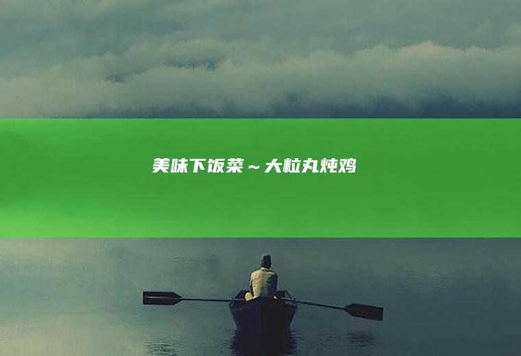 美味下饭菜~大粒丸炖鸡