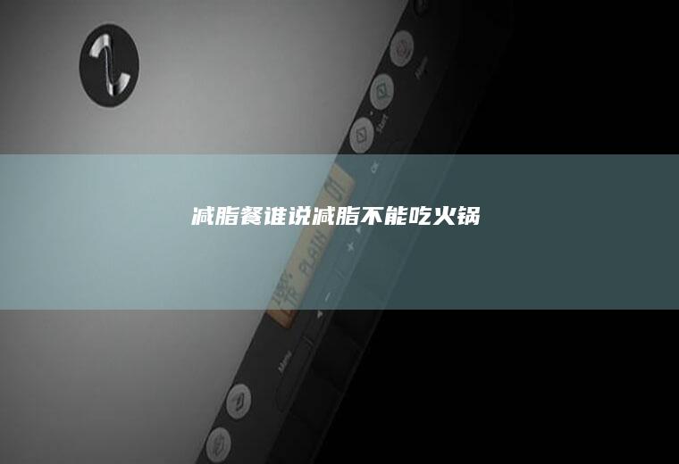 减脂餐|谁说减脂不能吃火锅
