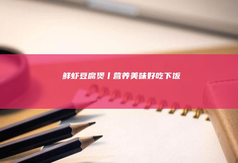 鲜虾豆腐煲丨美味下饭