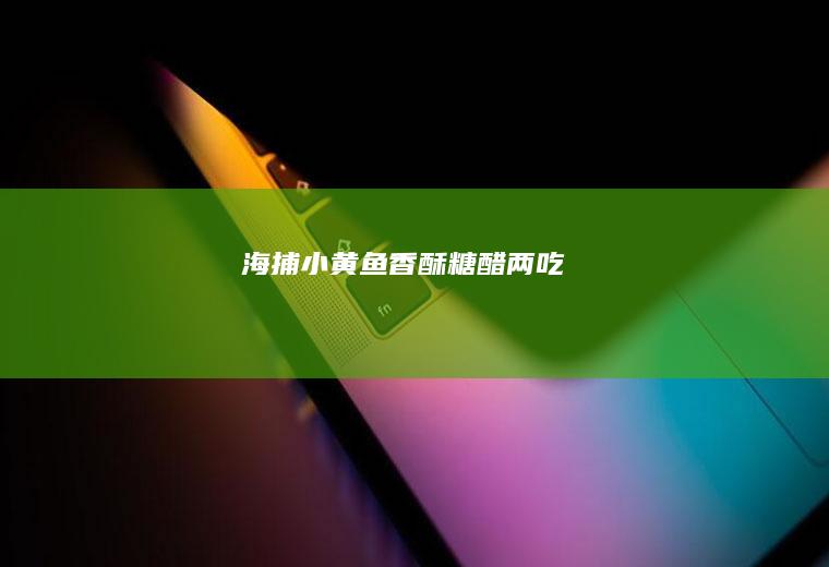 海捕小黄鱼香酥、糖醋两吃