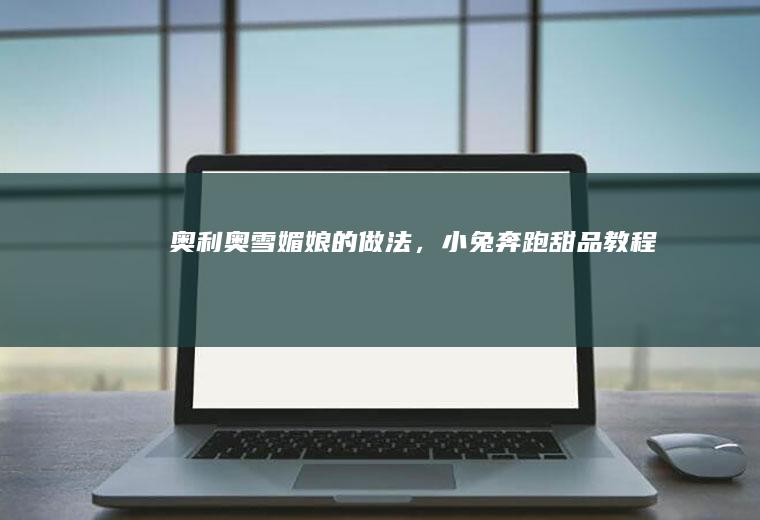 奥利奥雪媚娘的做法，小兔奔跑甜品教程