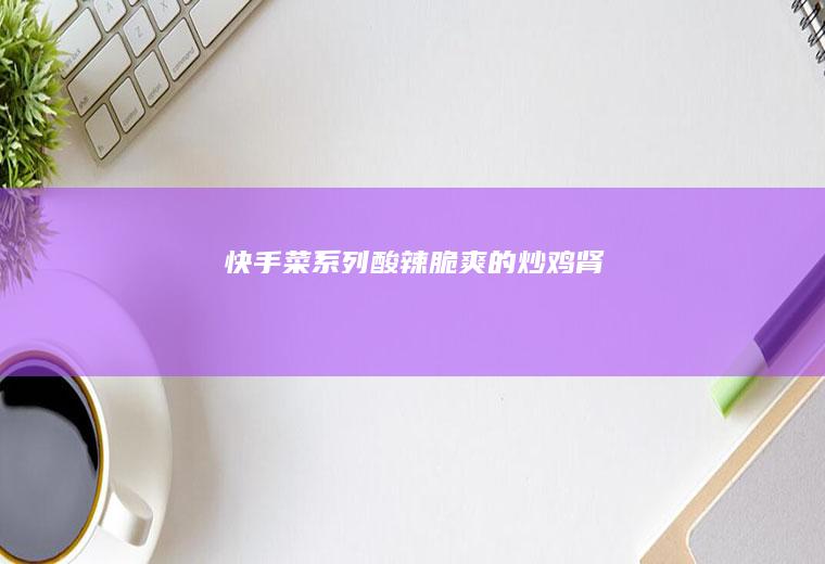 快手菜系列脆爽的肾