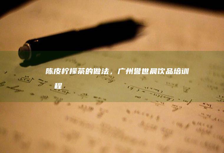 陈皮柠檬茶的做法，广州誉世晨饮品培训教程