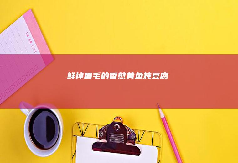 鲜掉眉毛的香煎黄鱼炖豆腐