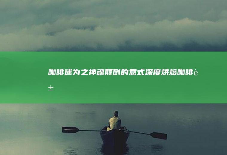 迷为之神魂颠倒的意式深度豆