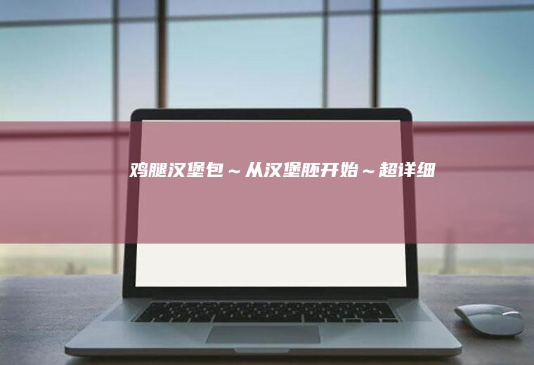 鸡腿汉堡包～从汉堡胚开始～超详细