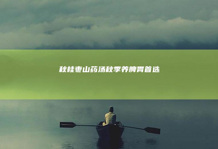 秋-桂枣山药汤(秋季养脾胃首选)