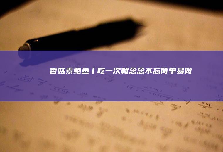 香菇素鲍鱼丨吃一次就念念不忘简单易做