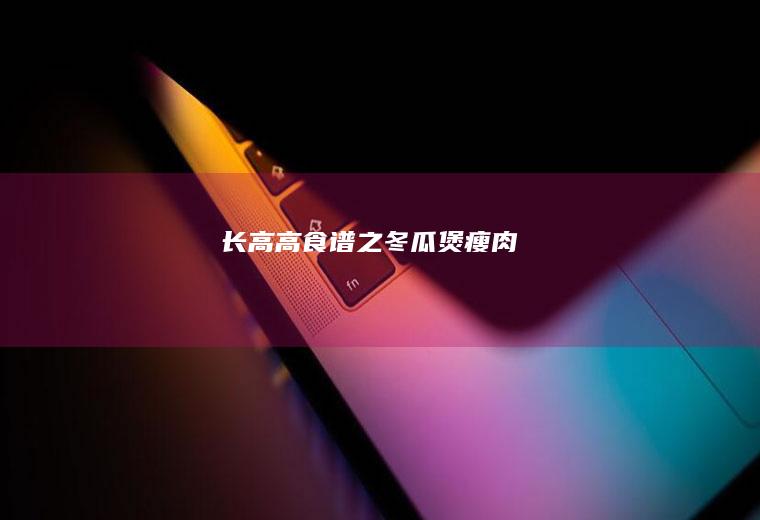 长高高食谱之冬瓜煲瘦肉
