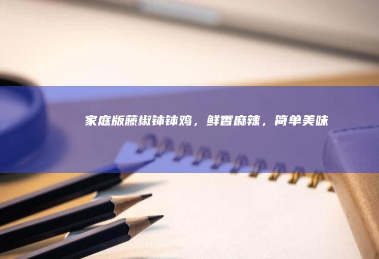 家庭版藤椒钵钵鸡，鲜香麻辣，简单美味