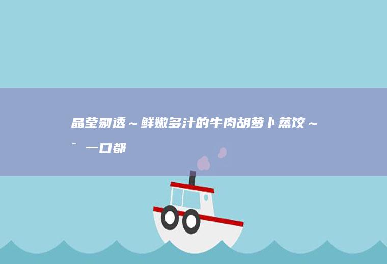 晶莹剔透～鲜嫩多汁的牛肉胡萝卜蒸饺～每一口都是幸福！