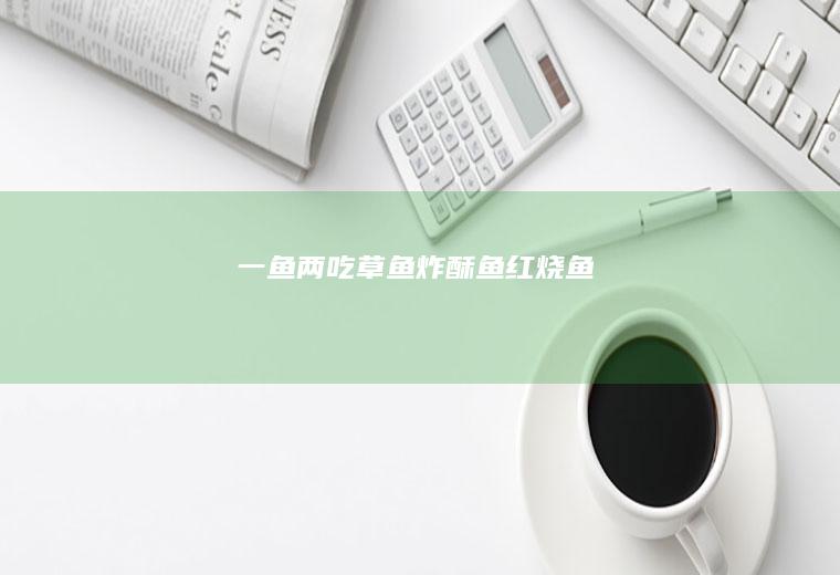 一鱼两吃（草鱼）（炸酥鱼、红烧鱼）