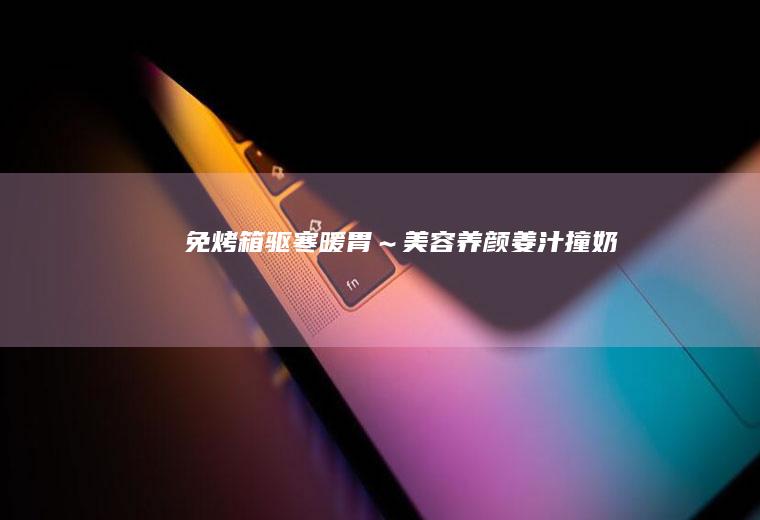 免烤箱暖胃～美容养颜姜汁撞奶