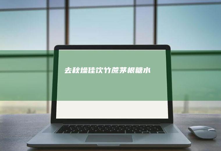 去秋燥佳饮—竹蔗茅根糖水