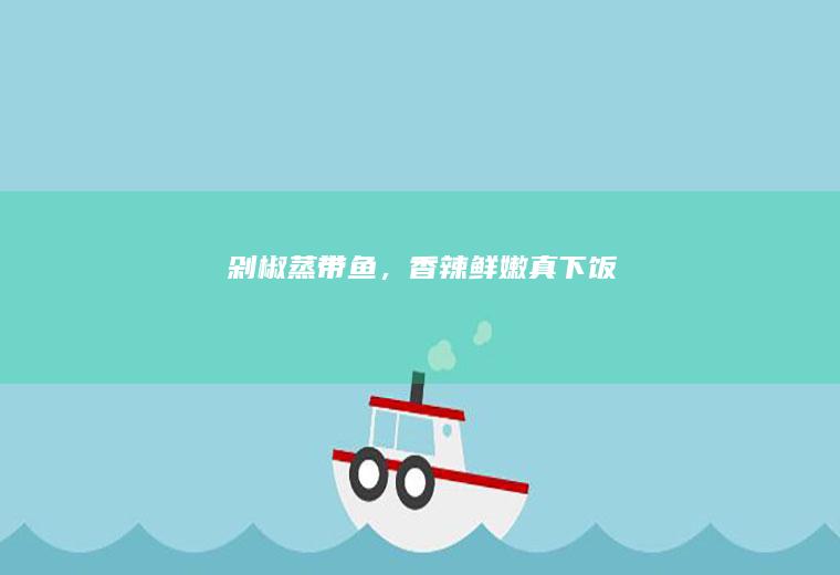 剁椒蒸带鱼，香辣鲜嫩真下饭