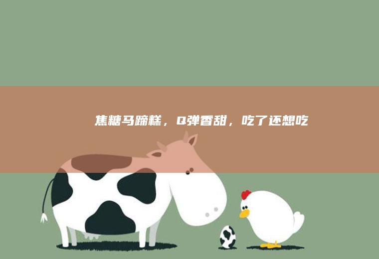 焦糖马蹄糕，Q弹香甜，吃了还想吃~