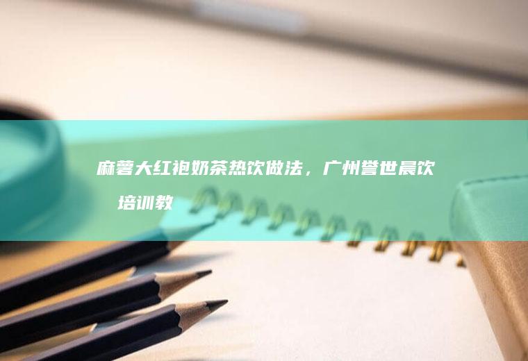 麻薯大红袍奶茶热饮做法，广州誉世晨饮品培训教程