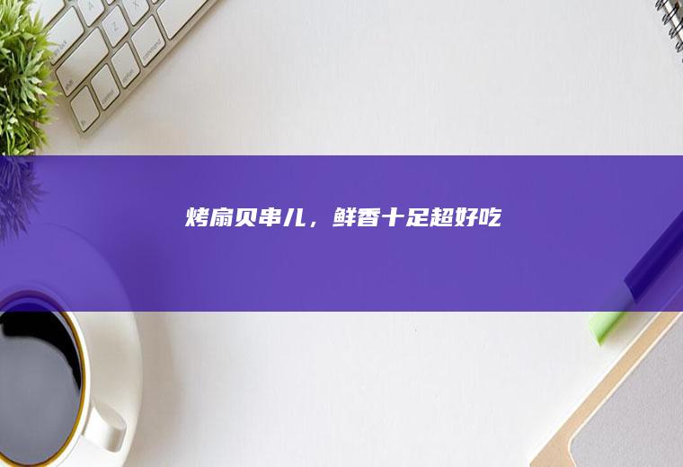 烤串儿,鲜香十足超好吃