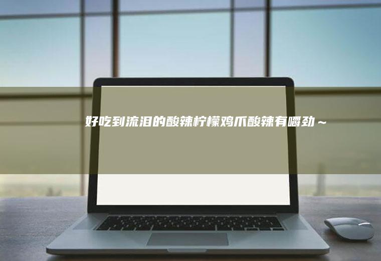好吃到流泪的酸辣柠檬鸡爪酸辣有嚼劲～