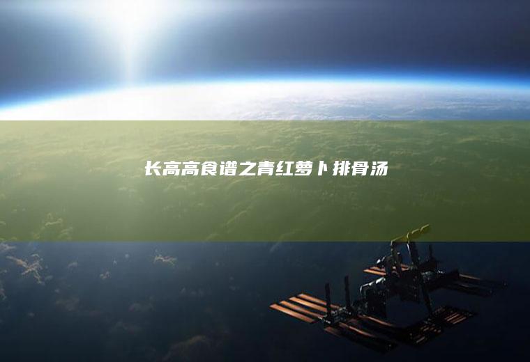 长高高食谱之青红萝卜排骨汤