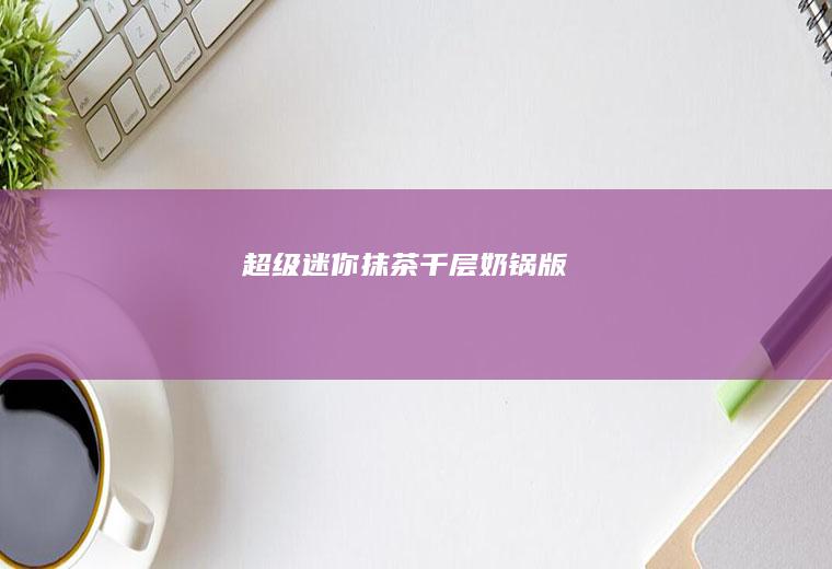 超级迷你抹茶千层版