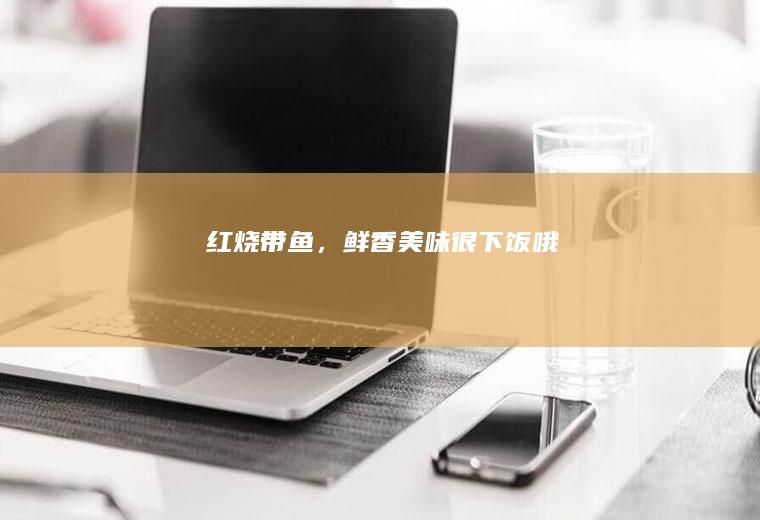 红烧带鱼，鲜香美味很下饭哦