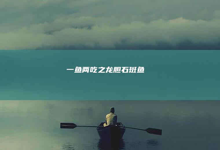 一鱼两吃之龙胆石斑鱼