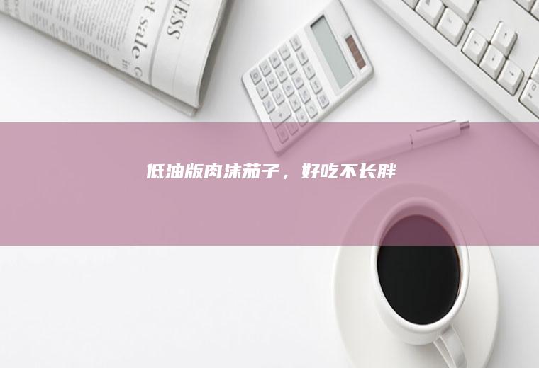 低油版肉沫茄子，好吃不长胖