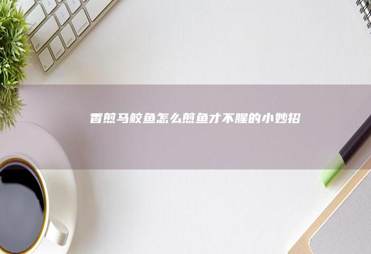香煎马鲛鱼（怎么煎鱼才不腥的小妙招）