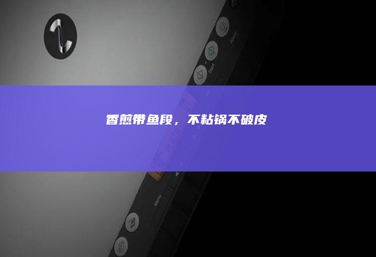 香煎带鱼段,不粘锅不破皮