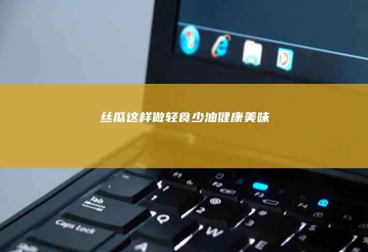 丝瓜这样做轻食少油健康美味