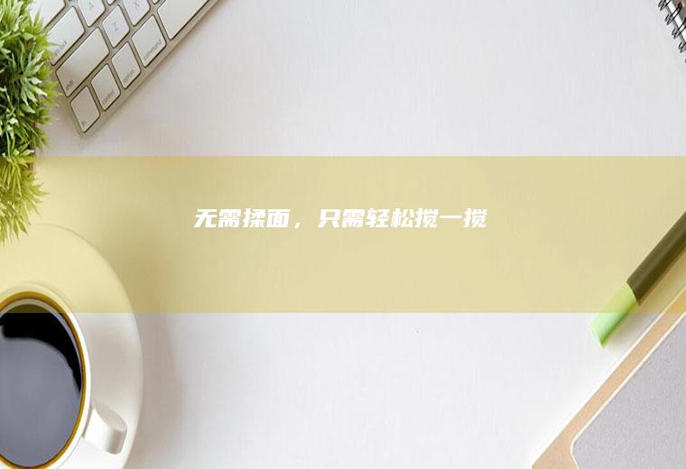 无需揉面，只需轻松搅一搅
